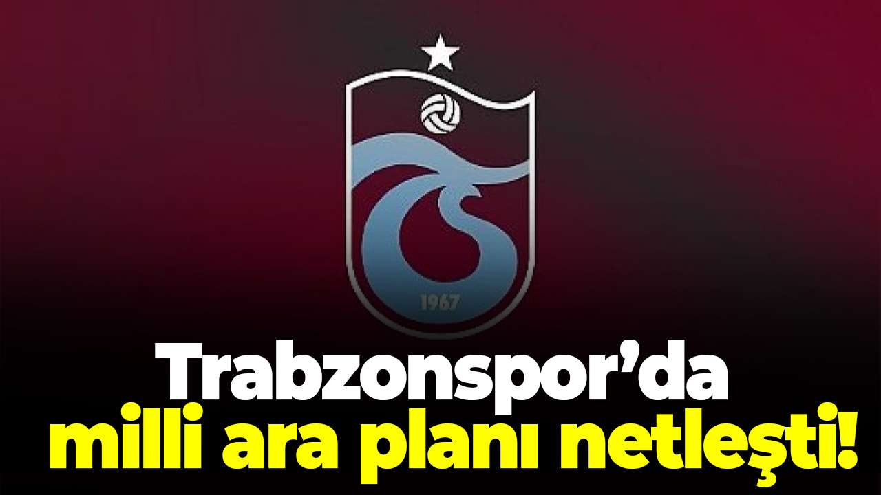Trabzonspor’da milli ara planı netleşti!