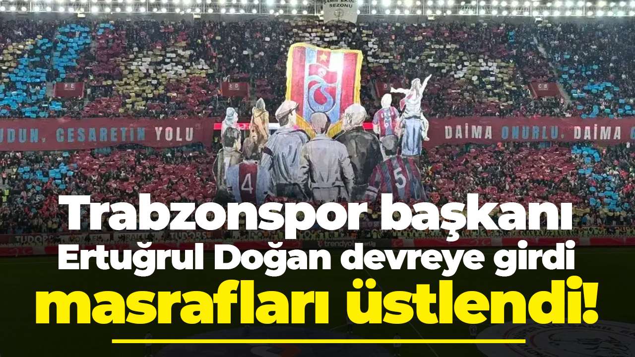 Trabzonspor başkanı Ertuğrul Doğan devreye girdi: Koreografi masraflarını üstlendi!
