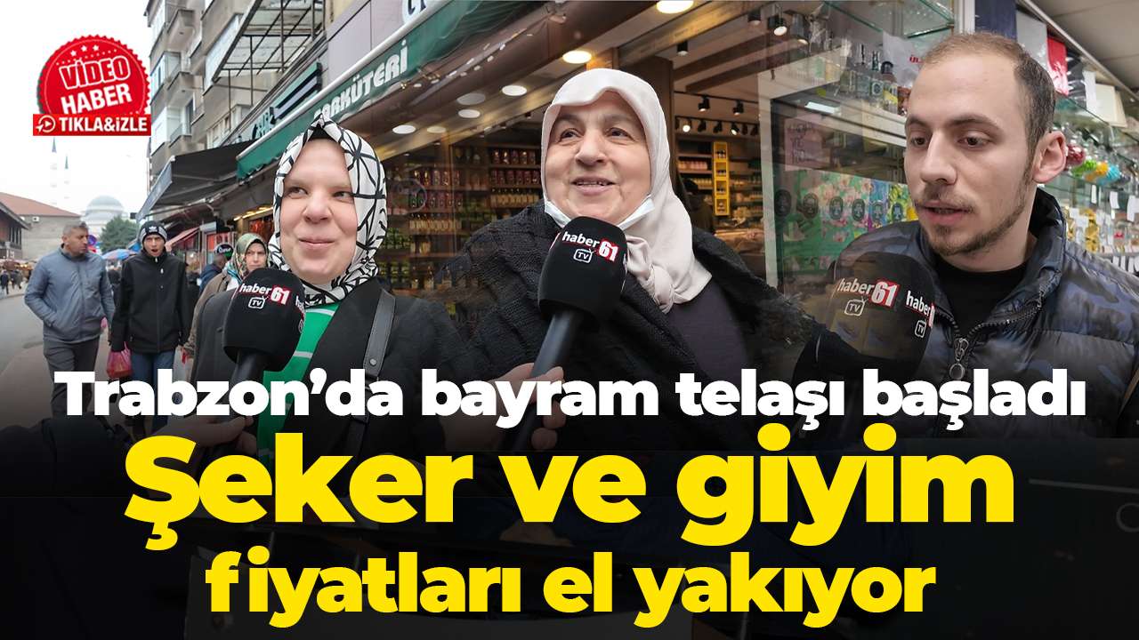 Trabzon’da bayram telaşı başladı: Şeker ve giyim fiyatları el yakıyor