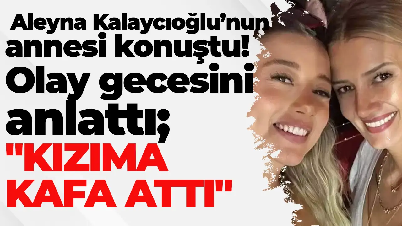 Aleyna Kalaycıoğlu’nun annesi konuştu! Olay gecesini anlattı; "Kızıma kafa attı"