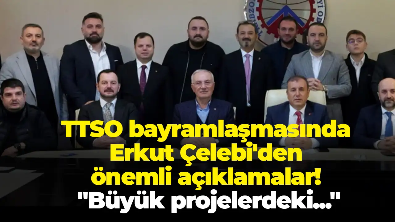 TTSO bayramlaşmasında Çelebi'den önemli açıklamalar: "Büyük projelerdeki..."
