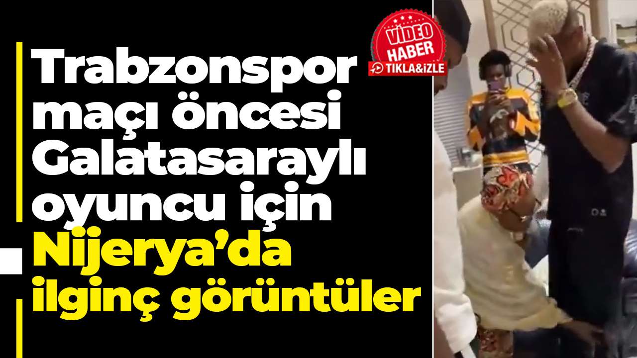 Trabzonspor maçı öncesi Galatasaraylı oyuncu için Nijerya’da ilginç görüntüler