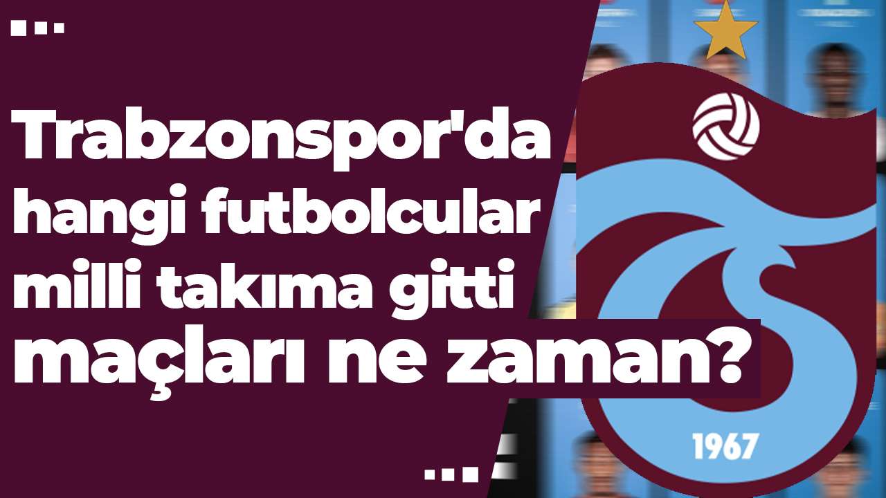 Trabzonspor'da hangi futbolcular milli takıma gitti maçları ne zaman?