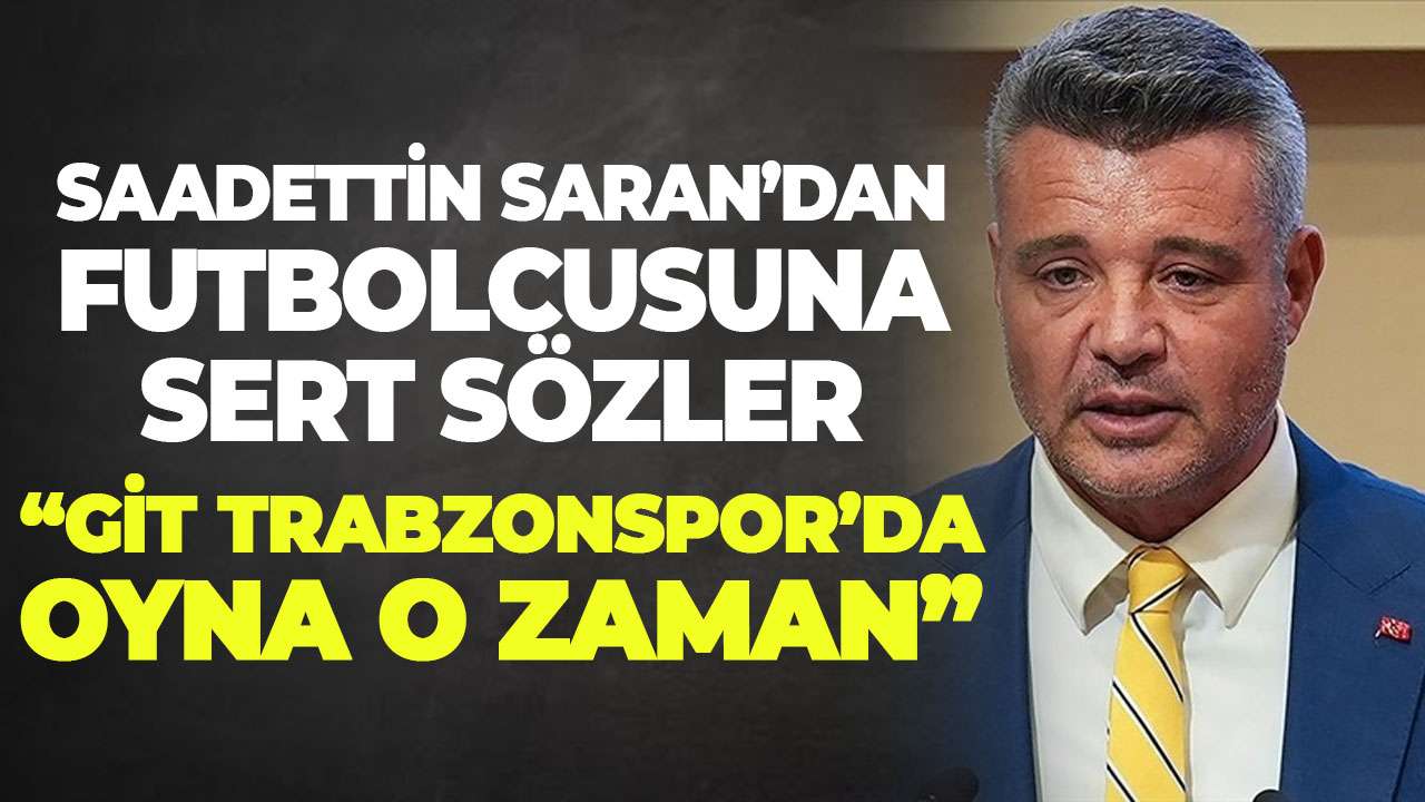 Saadettin Saran’dan fenerbahçe'nin yıldızına sert çıkış: “Git Trabzonspor’da oyna o zaman”