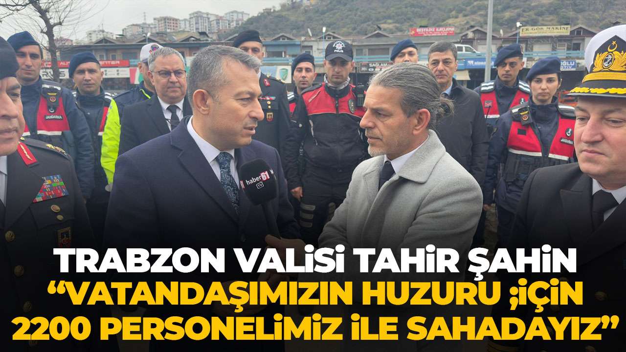 Trabzon Valisi Tahir Şahin Haber61’e konuştu “2200 personelimizle sahadayız”