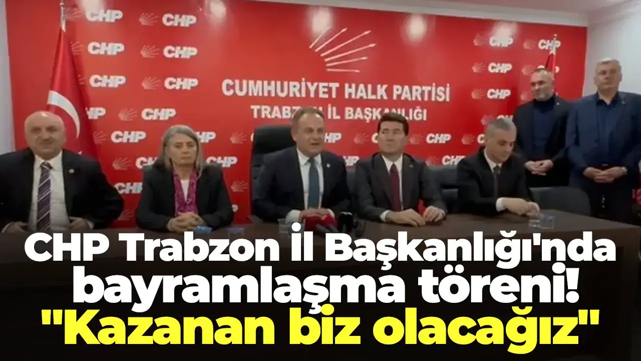 CHP Trabzon İl Başkanlığı'nda bayramlaşma töreni! " Kazanan biz olacağız"