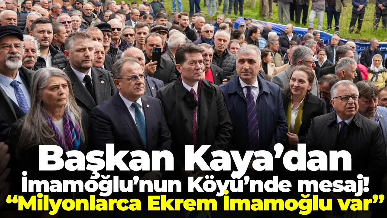 Ahmet Kaya’dan İmamoğlu'nun Köyü’nde mesaj: “Milyonlarca Ekrem İmamoğlu var”