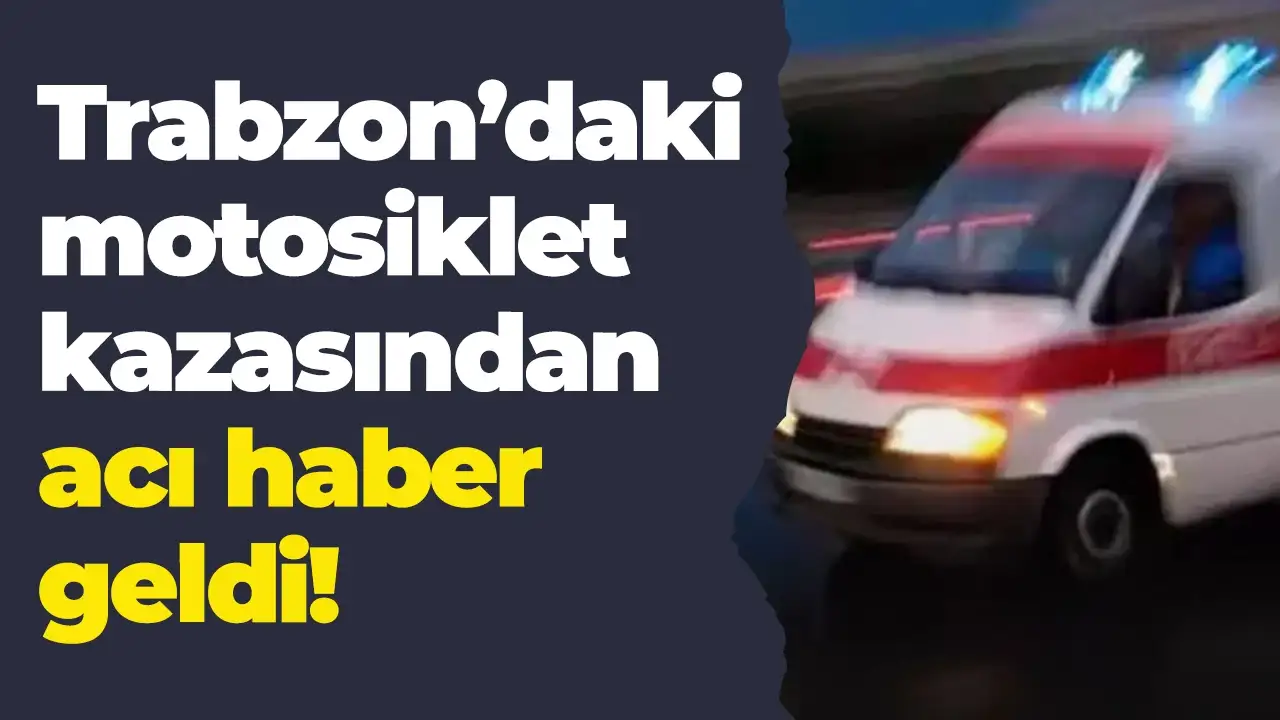 Trabzon'daki motosiklet kazansından acı haber geldi