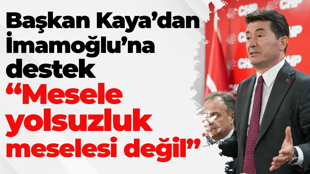 Başkan Kaya’dan İmamoğlu’na destek: “Mesele yolsuzluk meselesi değil"