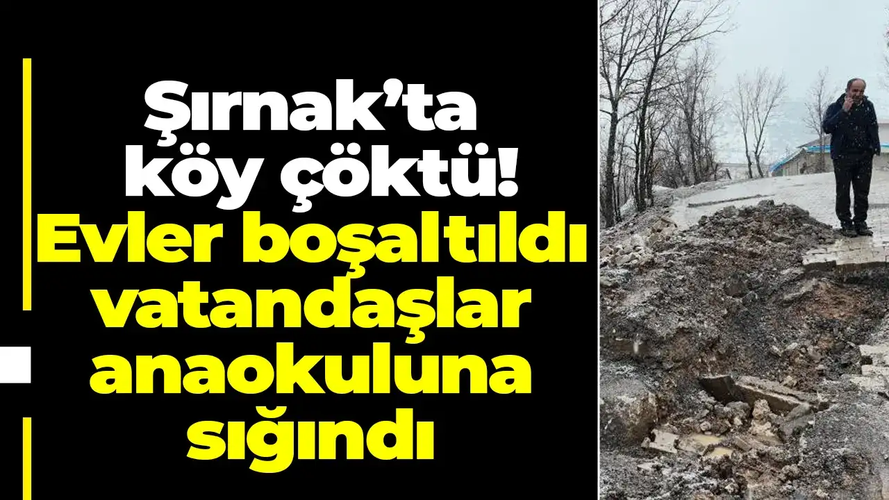 Şırnak’ta köy çöktü! Evler boşaltıldı, vatandaşlar anaokuluna sığındı
