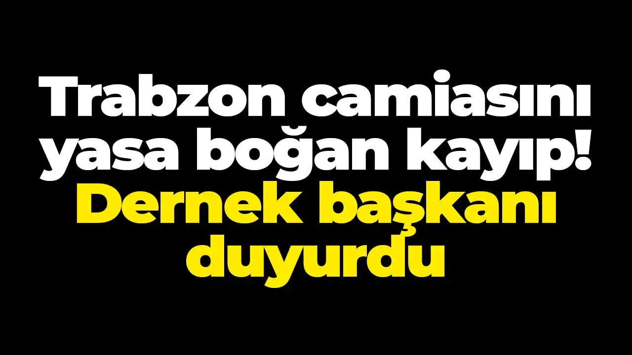 Trabzon camiasını yasa boğan kayıp! Dernek başkanı duyurdu