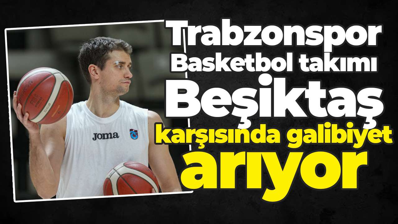 Trabzonspor Basketbol takımı Beşiktaş karşısında galibiyet arıyor