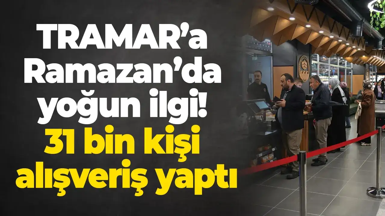 TRAMAR’a Ramazan’da yoğun ilgi: 31 bin kişi alışveriş yaptı