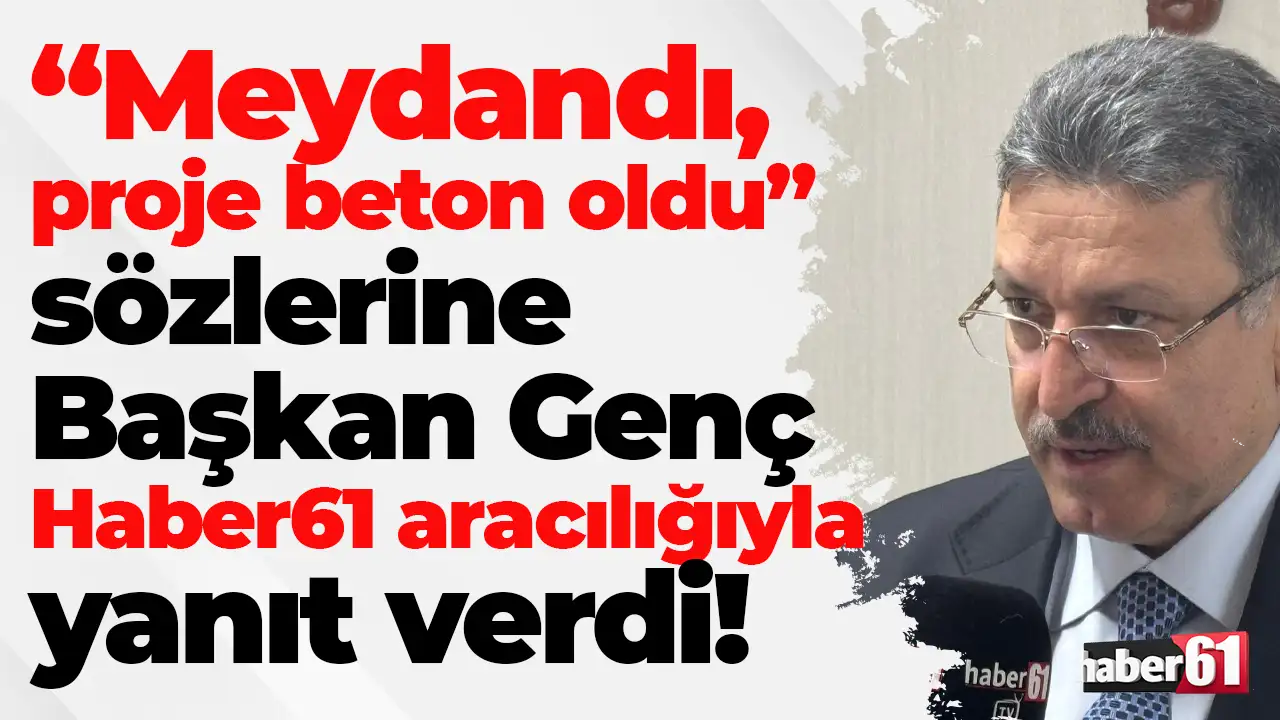 “Meydandı, proje beton oldu” sözlerine Başkan Genç Haber61 aracılığıyla yanıt verdi