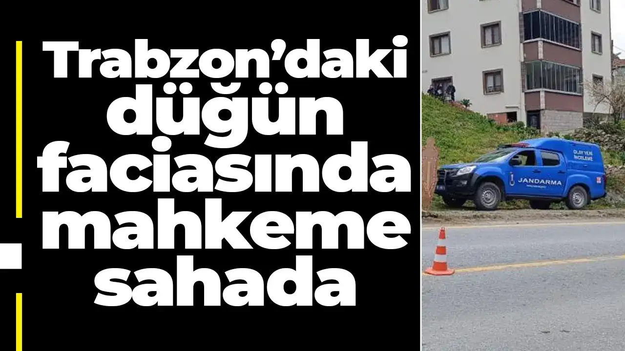 Trabzon’daki düğün faciasında mahkeme sahada