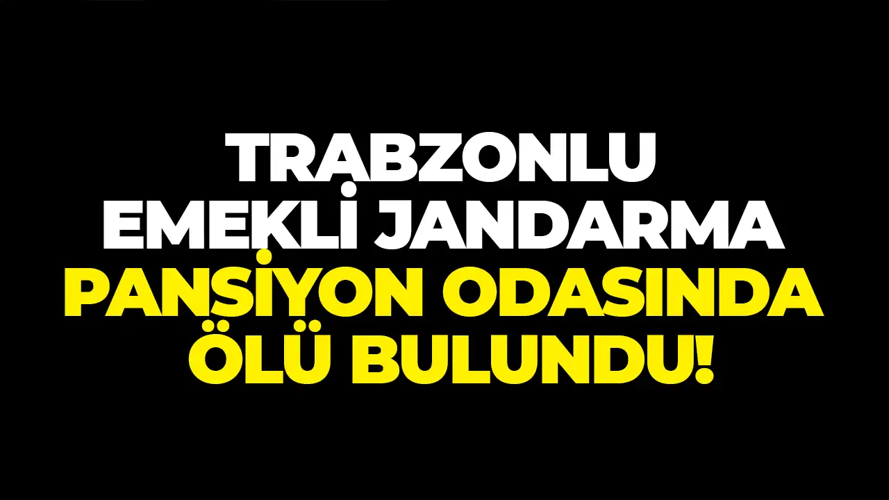 Trabzonlu emekli jandarma pansiyon odasında ölü bulundu