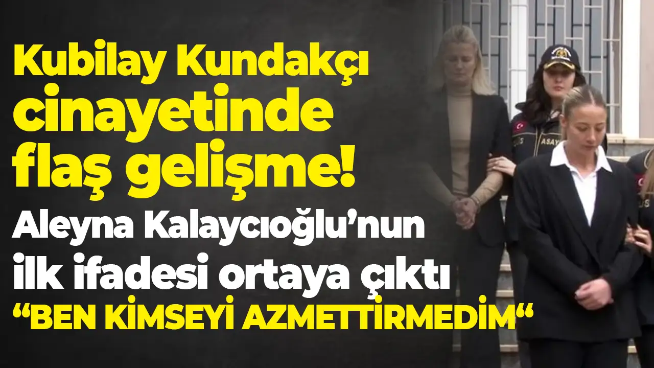 Kubilay Kundakçı cinayetinde flaş gelişme: Aleyna Kalaycıoğlu’nun ilk ifadesi ortaya çıktı!