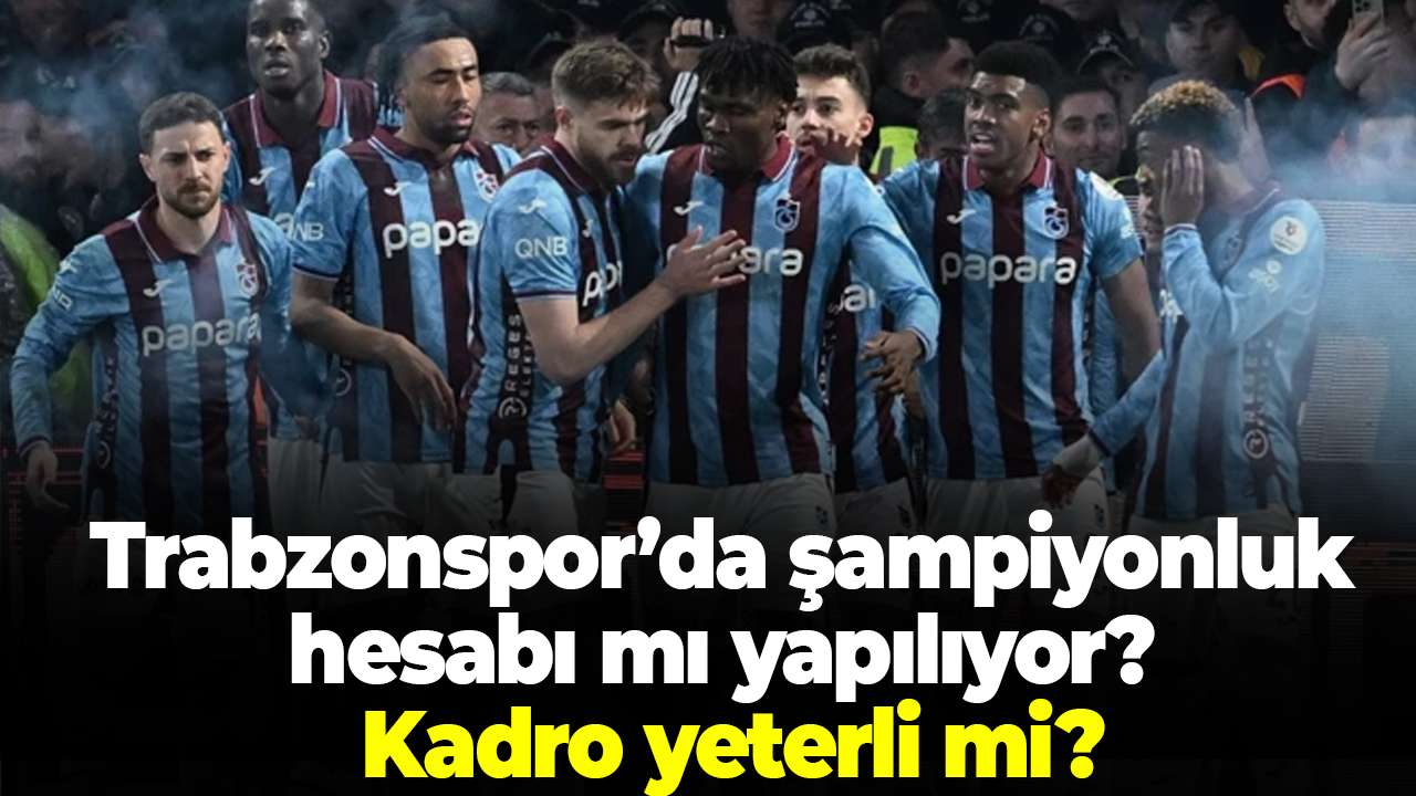 Trabzonspor’da şampiyonluk hesabı mı yapılıyor? Kadro yeterli mi?