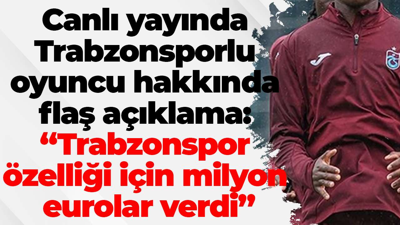 Canlı yayında Trabzonsporlu oyuncu hakkında flaş açıklama: “Trabzonspor o özelliği için milyon eurolar verdi”
