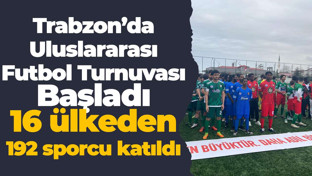 Trabzon’da Uluslararası Futbol Turnuvası Başladı: 16 ülkeden 192 sporcu katıldı