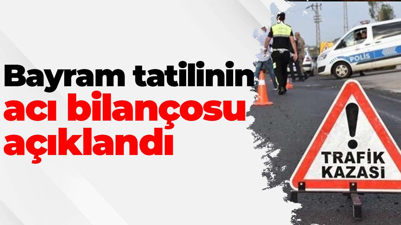 Bayram tatilinin acı bilançosu açıklandı