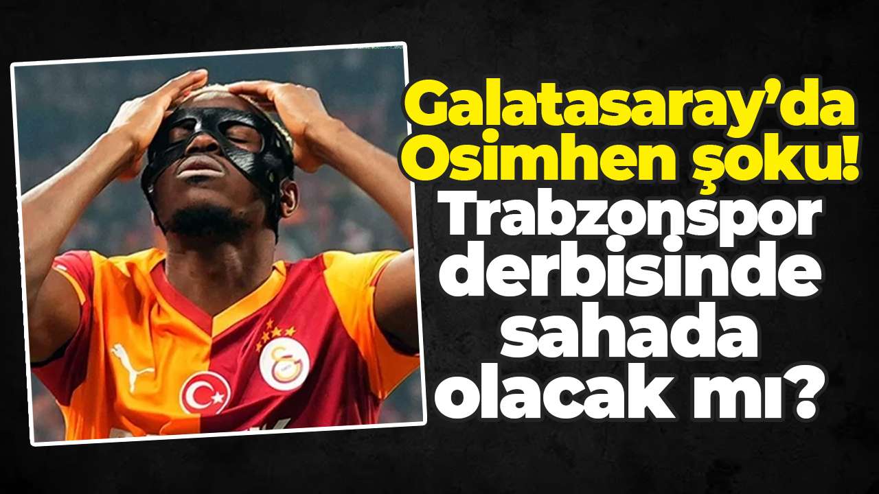 Galatasaray’da Osimhen şoku! Trabzonspor derbisinde sahada olacak mı?