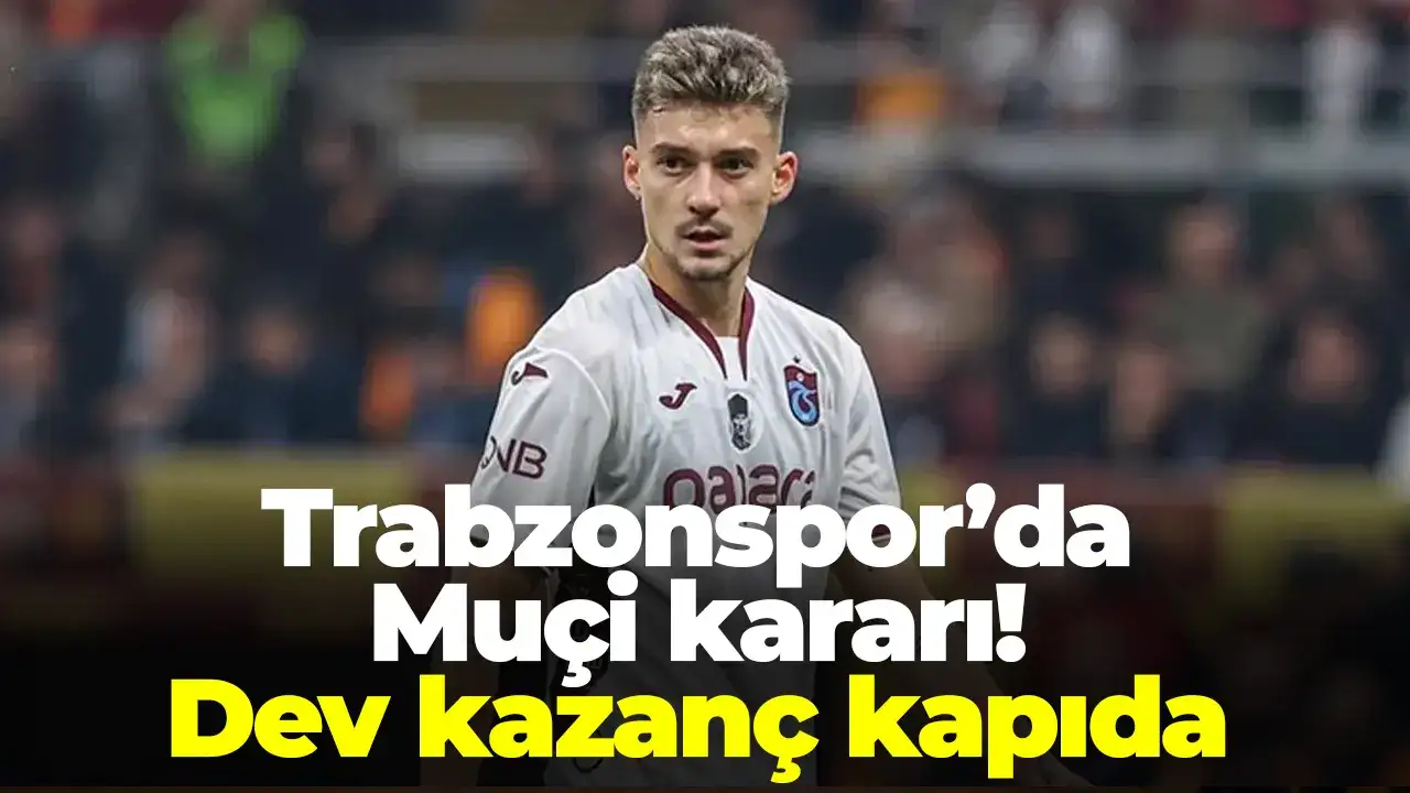 Trabzonspor’da Muçi kararı! Dev kazanç kapıda