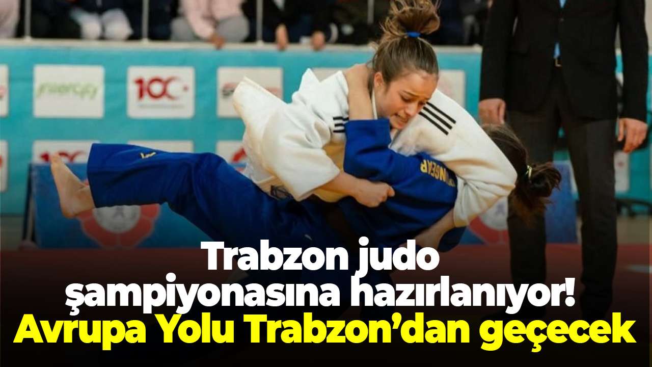 Trabzon judo şampiyonasına hazırlanıyor! Büyük gün 28 Mart! Avrupa Yolu Trabzon’dan geçecek