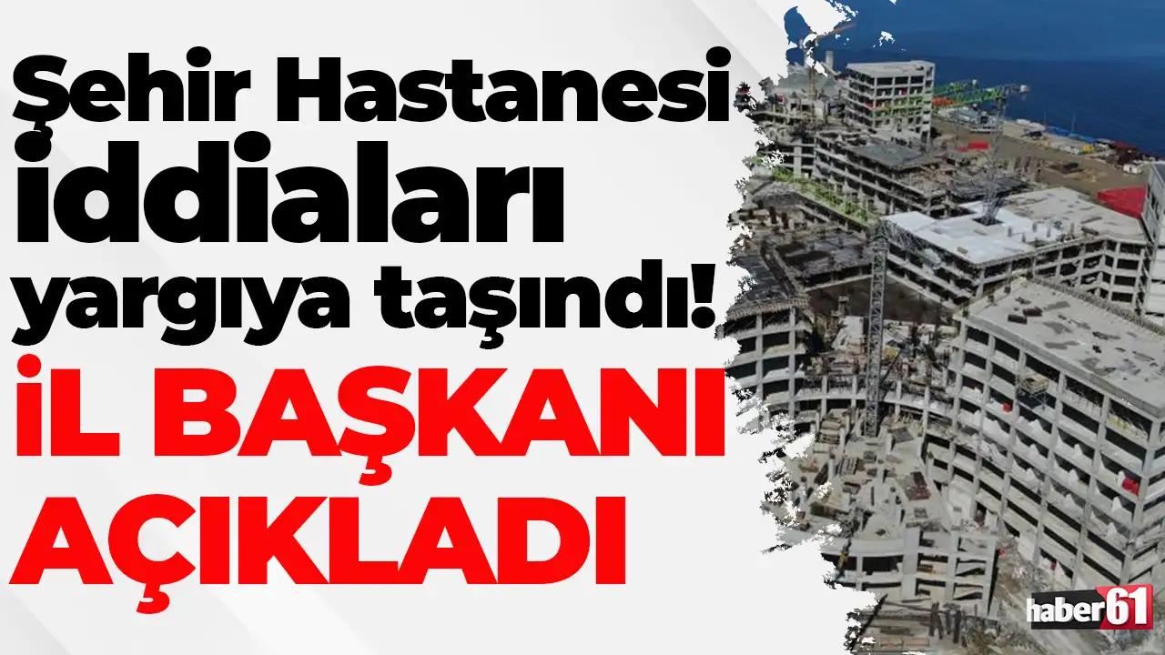 Trabzon Şehir Hastanesi iddiaları yargıya taşındı: İl Başkanı açıkladı