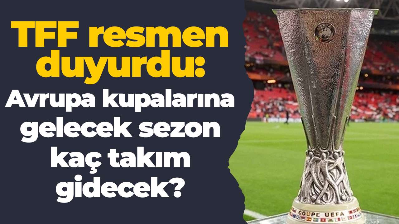 TFF resmen duyurdu: Avrupa kupalarına gelecek sezon kaç takım gidecek?