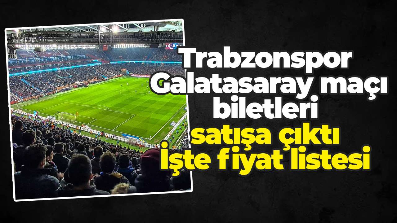 Trabzonspor - Galatasaray maçı biletleri satışa çıktı: İşte fiyat listesi
