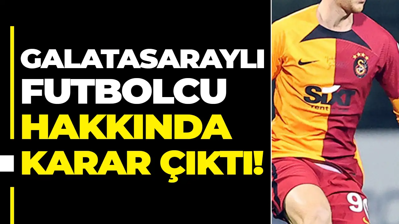 Galatasaraylı futbolcu hakkında karar çıktı