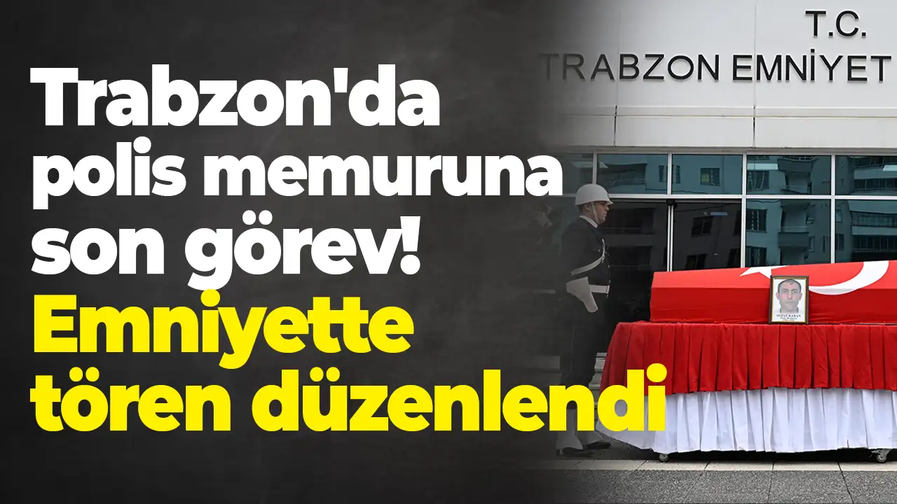 Trabzon'da polis memuruna son görev: Emniyette tören düzenlendi