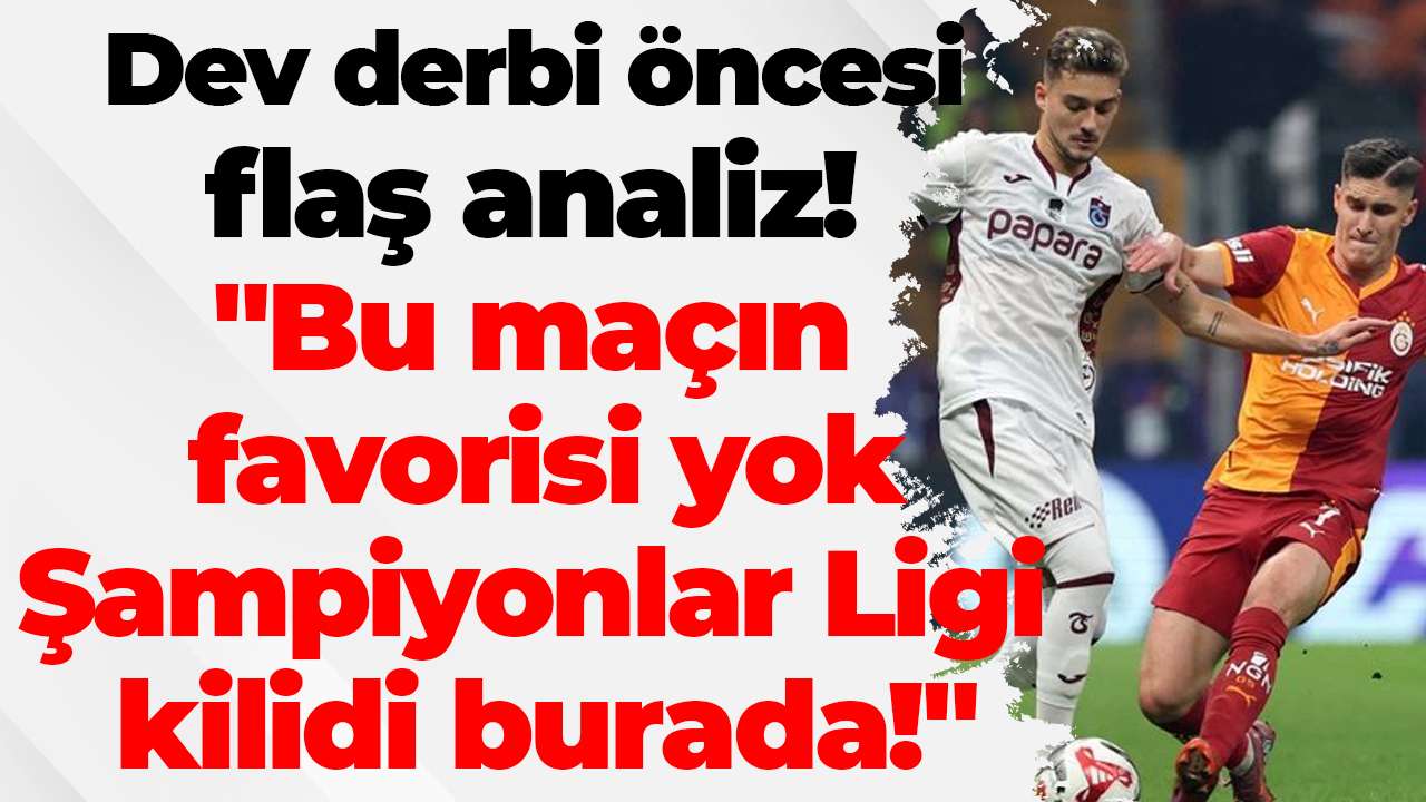 Dev derbi öncesi flaş analiz: "Bu maçın favorisi yok, Şampiyonlar Ligi kilidi burada!"