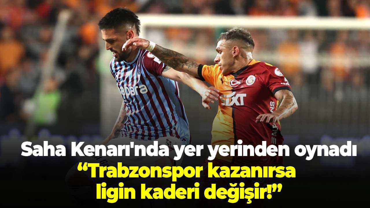 "Saha Kenarı'nda yer yerinden oynadı: Trabzonspor kazanırsa ligin kaderi değişir!'"