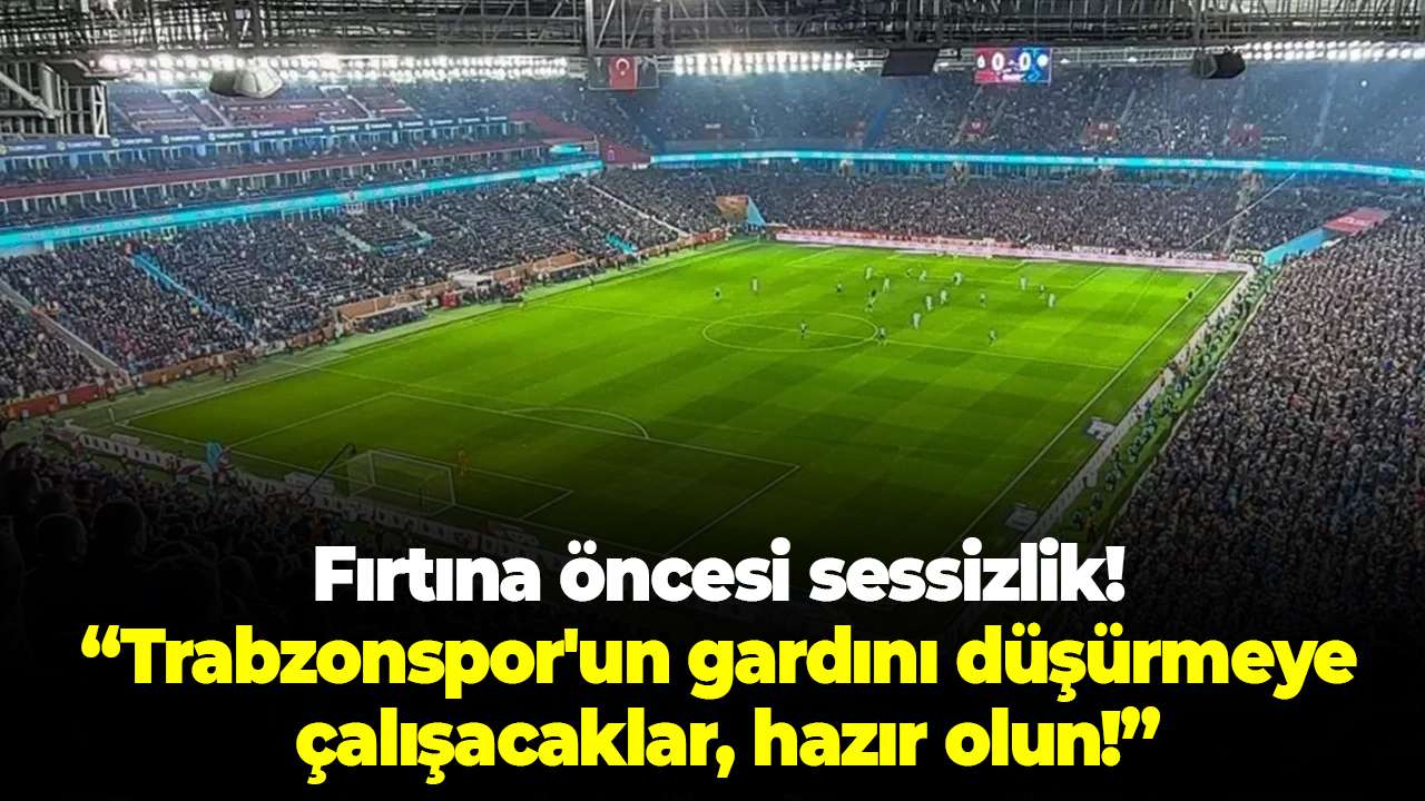 Fırtına öncesi sessizlik! “Trabzonspor'un gardını düşürmeye çalışacaklar, hazır olun!"