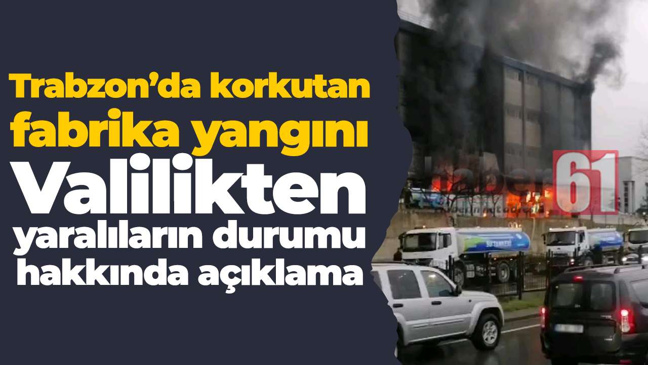 Trabzon’da korkutan fabrika yangını: Valilikten yaralıların durumu hakkında açıklama