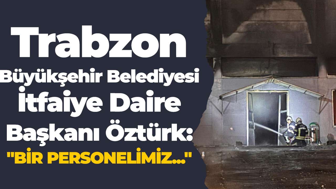 Trabzon Büyükşehir Belediyesi İtfaiye Daire Başkanı Öztürk:"Bir personelimiz..."