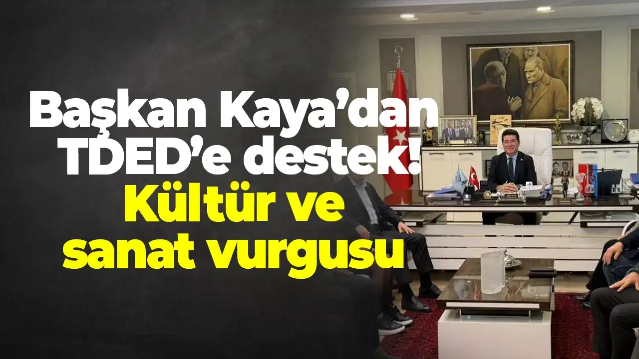 Başkan Kaya’dan TDED’e destek: Kültür ve sanat vurgusu