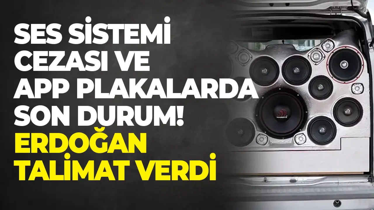 Ses sistemi cezası ve APP plakalarda son durum! Erdoğan talimat verdi