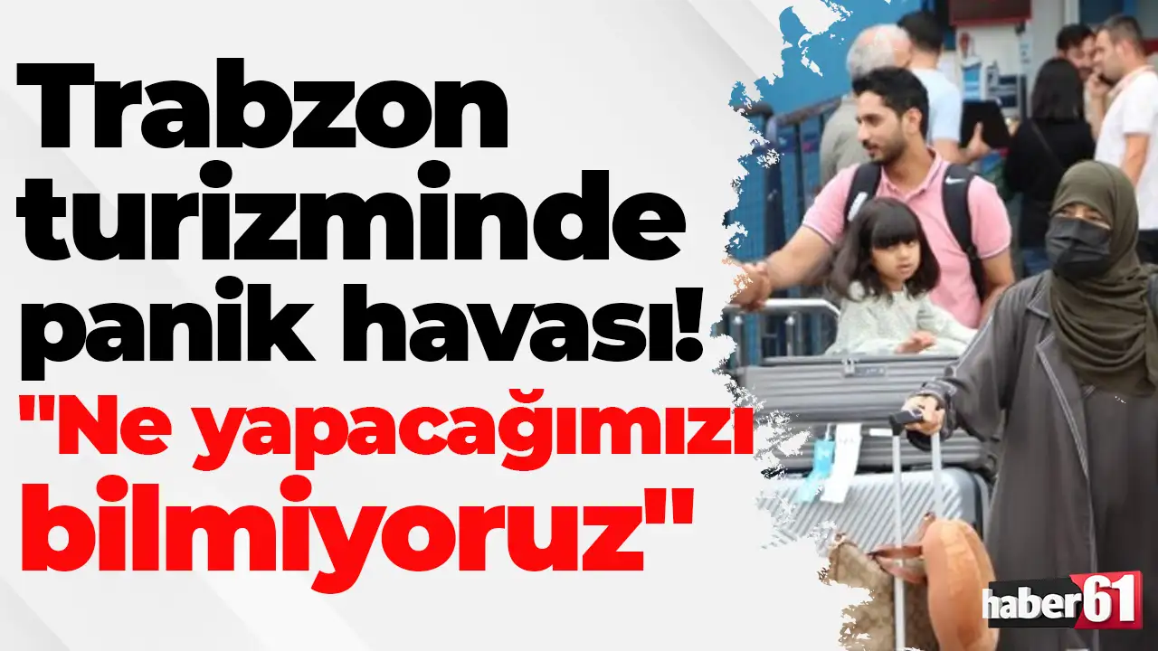 Trabzon turizminde panik havası: "Ne yapacağımızı bilmiyoruz"