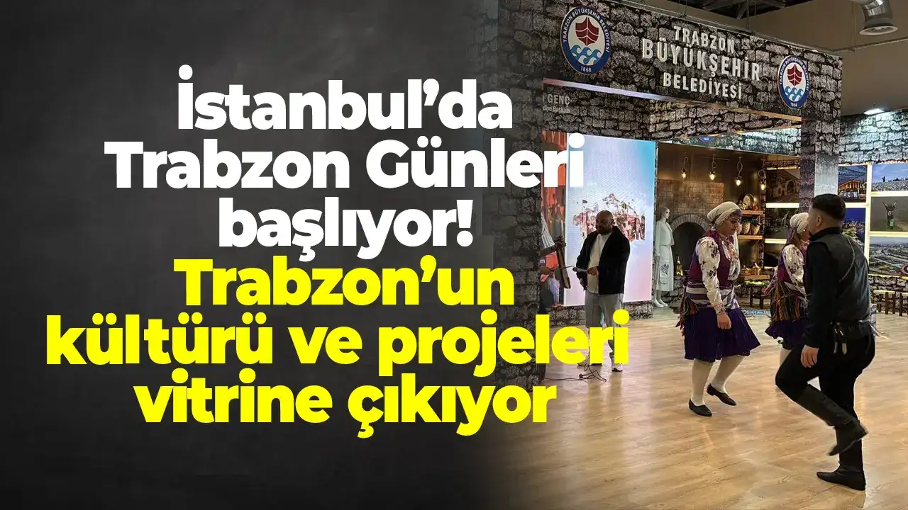 İstanbul’da Trabzon Günleri başlıyor: Trabzon’un kültürü ve projeleri vitrine çıkıyor