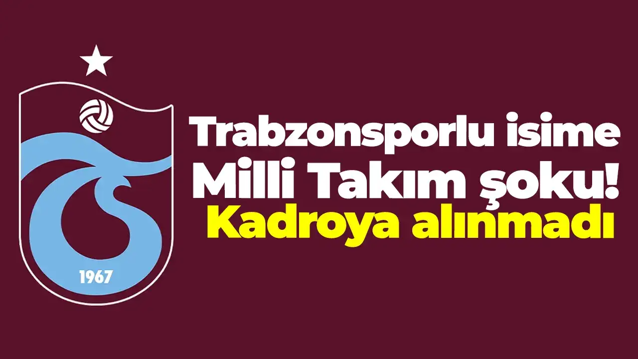 Trabzonsporlu isime Milli Takım şoku! Kadroya alınmadı