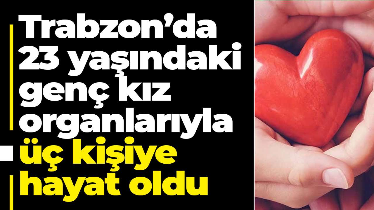 Trabzon’da 23 yaşındaki genç kız organlarıyla üç kişiye hayat oldu