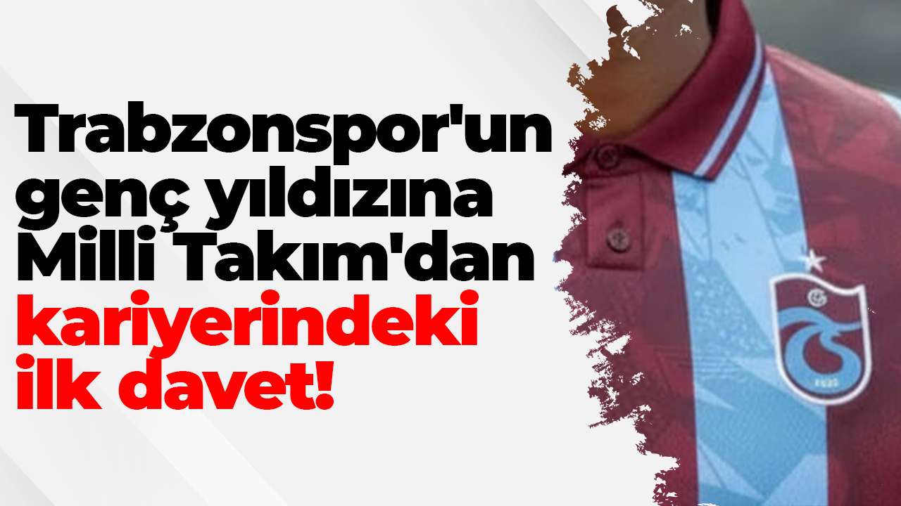 Trabzonspor'un genç yıldızına Milli Takım'dan kariyerindeki ilk davet!