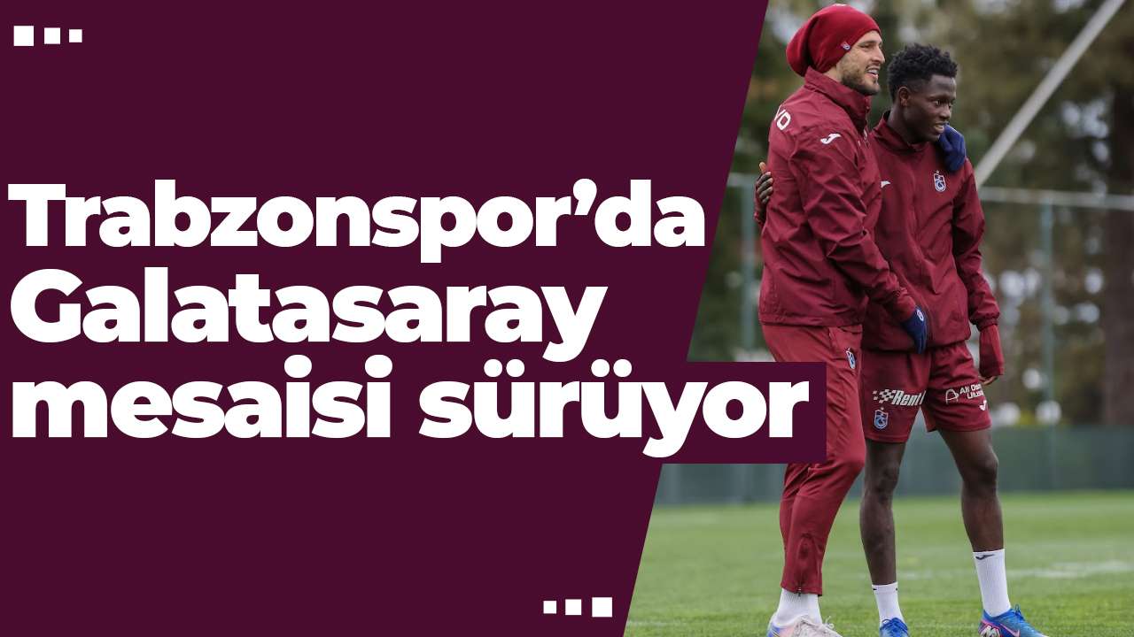 Trabzonspor’da Galatasaray mesaisi sürüyor