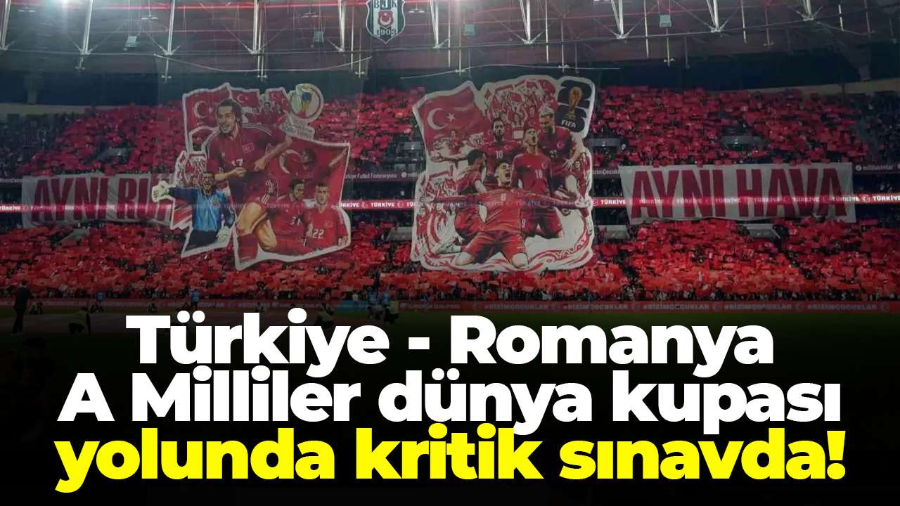 Türkiye - Romanya: A Milliler dünya kupası yolunda kritik sınavda!