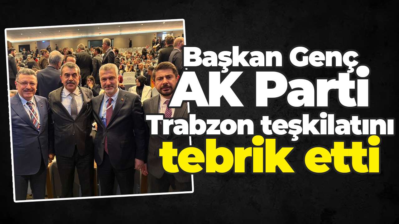 Başkan Genç, AK Parti Trabzon teşkilatını tebrik etti