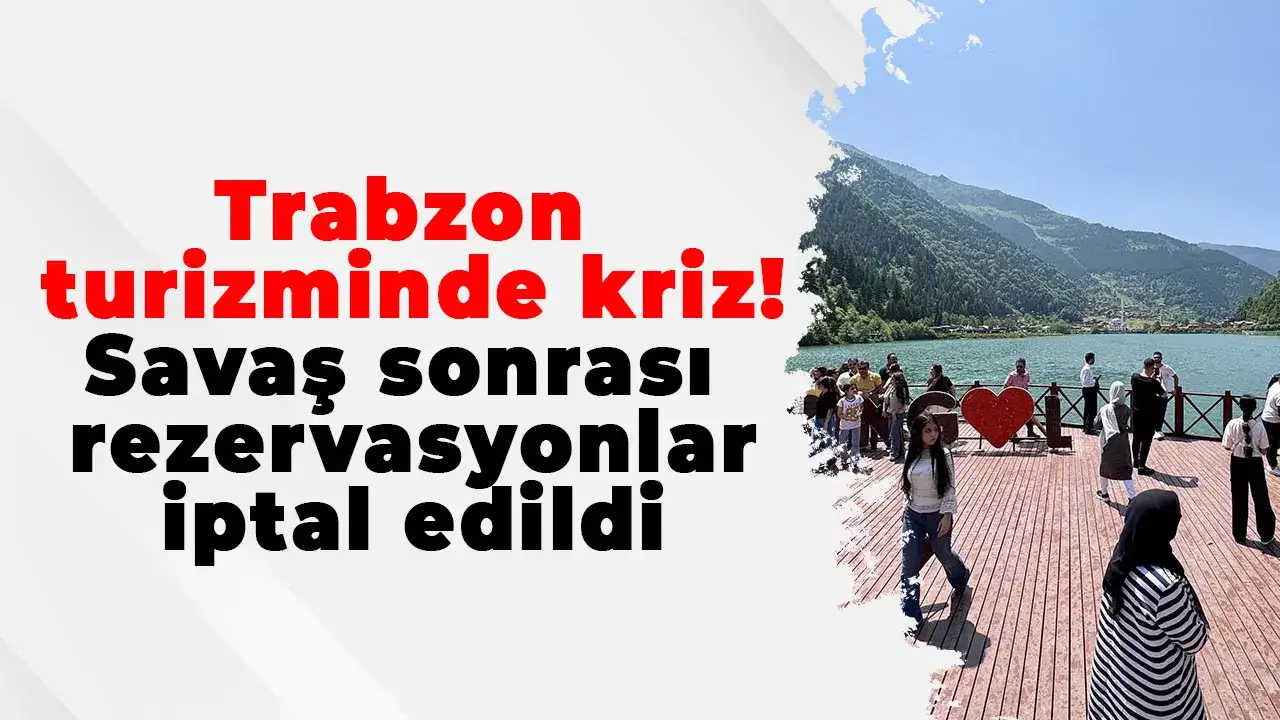 Trabzon turizminde kriz: Savaş sonrası rezervasyonlar iptal edildi