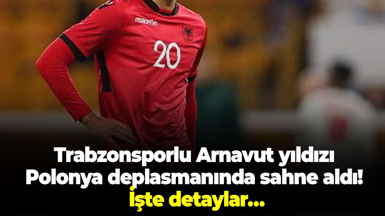 Trabzonsporlu Arnavut yıldızı Polonya deplasmanında sahne aldı! İşte detaylar…